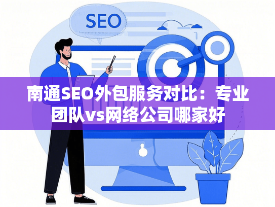 南通SEO外包服务对比：专业团队vs网络公司哪家好
