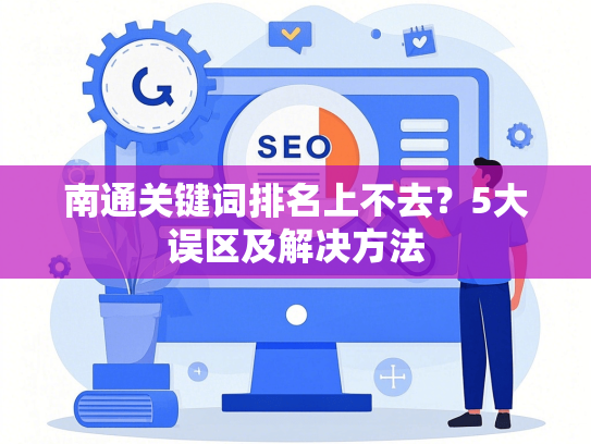 南通关键词排名上不去？5大误区及解决方法