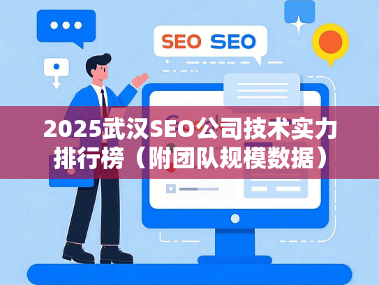 2025武汉SEO公司技术实力排行榜（附团队规模数据）
