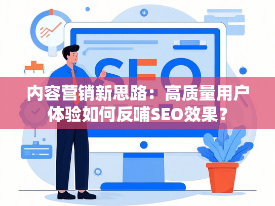 内容营销新思路：高质量用户体验如何反哺SEO效果？