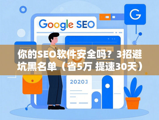 你的SEO软件安全吗？3招避坑黑名单（省5万 提速30天）