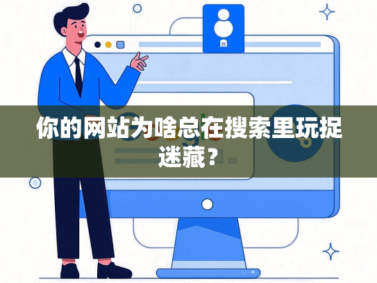 你的网站为啥总在搜索里玩捉迷藏？