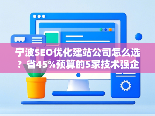 宁波SEO优化建站公司怎么选？省45%预算的5家技术强企对比