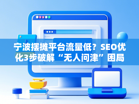 宁波摆摊平台流量低？SEO优化3步破解“无人问津”困局