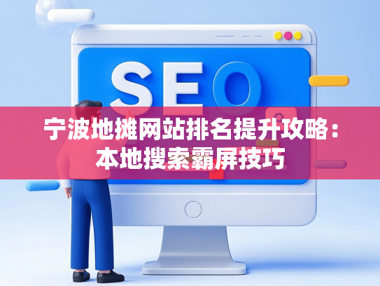 宁波地摊网站排名提升攻略：本地搜索霸屏技巧