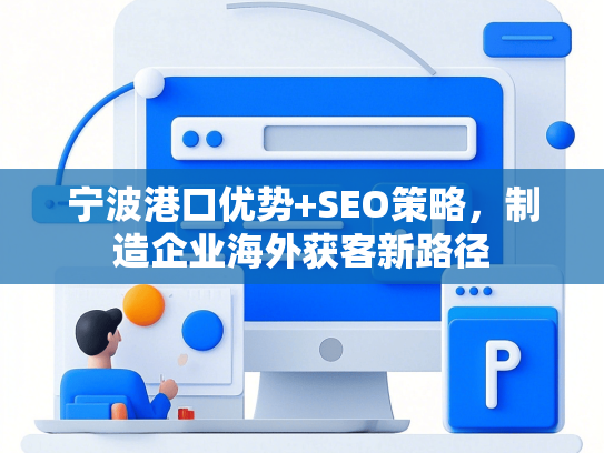 宁波港口优势+SEO策略，制造企业海外获客新路径