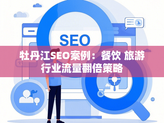 牡丹江SEO案例：餐饮 旅游行业流量翻倍策略