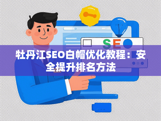 牡丹江SEO白帽优化教程：安全提升排名方法-第1张图片