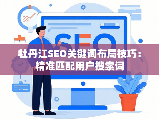 牡丹江SEO关键词布局技巧：精准匹配用户搜索词