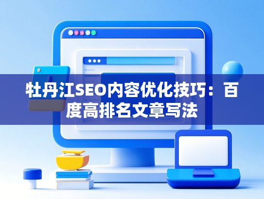 牡丹江SEO内容优化技巧：百度高排名文章写法