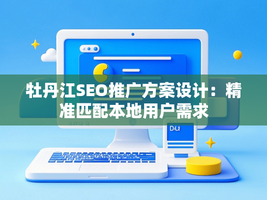 牡丹江SEO推广方案设计：精准匹配本地用户需求
