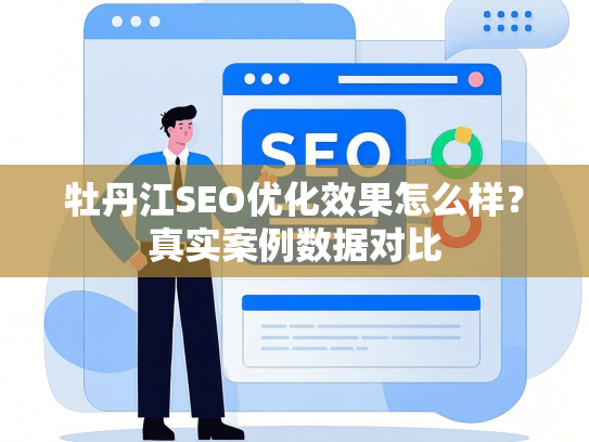 牡丹江SEO优化效果怎么样？真实案例数据对比