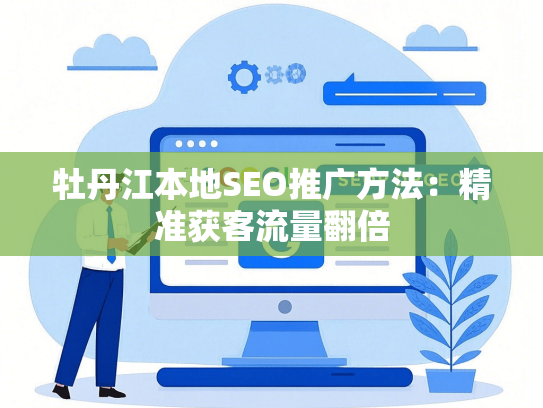 牡丹江本地SEO推广方法：精准获客流量翻倍