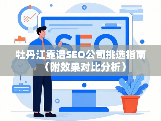 牡丹江靠谱SEO公司挑选指南（附效果对比分析）