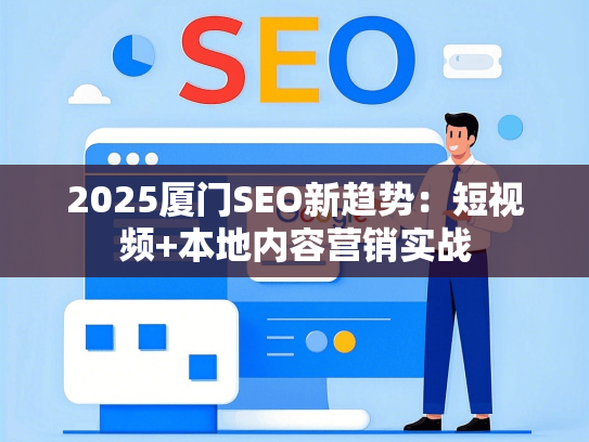 2025厦门SEO新趋势：短视频+本地内容营销实战
