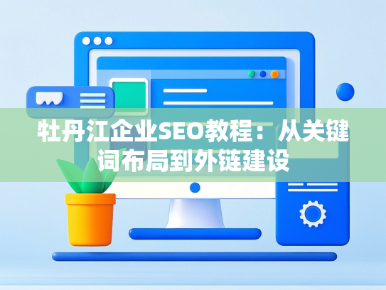 牡丹江企业SEO教程：从关键词布局到外链建设