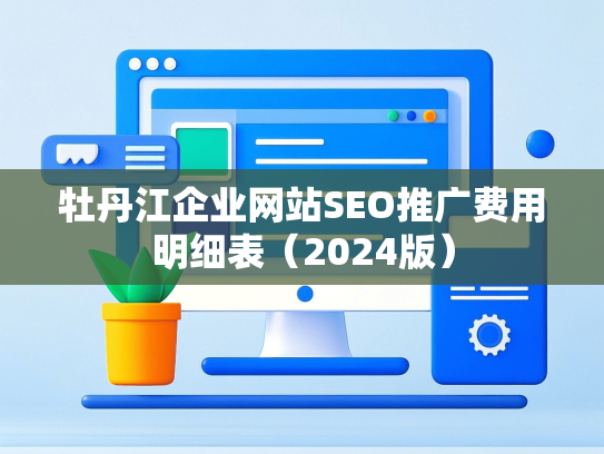 牡丹江企业网站SEO推广费用明细表（2024版）