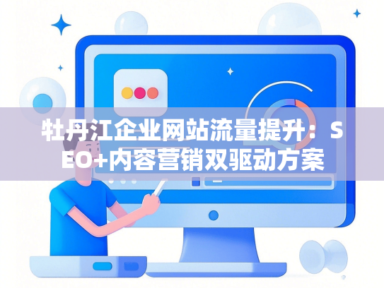 牡丹江企业网站流量提升：SEO+内容营销双驱动方案