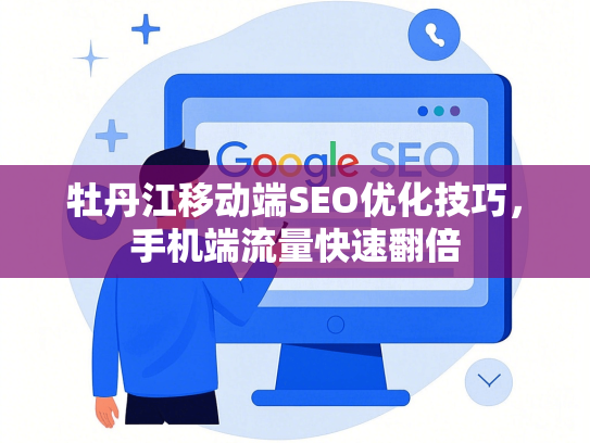 牡丹江移动端SEO优化技巧，手机端流量快速翻倍-第1张图片