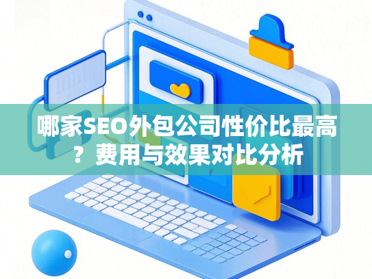 哪家SEO外包公司性价比最高？费用与效果对比分析
