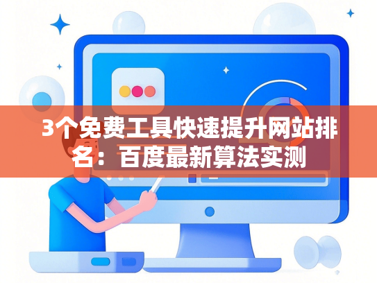 3个免费工具快速提升网站排名：百度最新算法实测-第1张图片