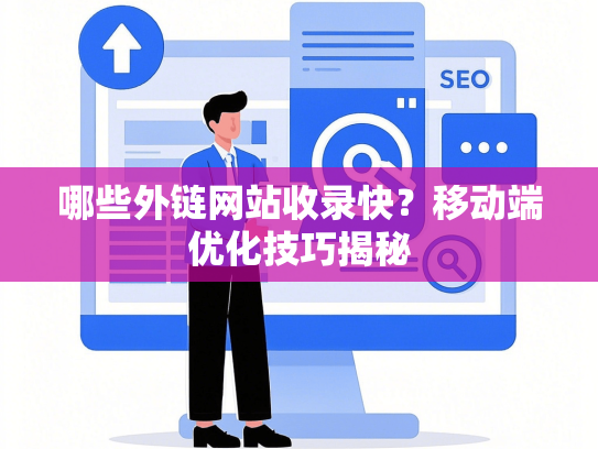 哪些外链网站收录快？移动端优化技巧揭秘-第1张图片
