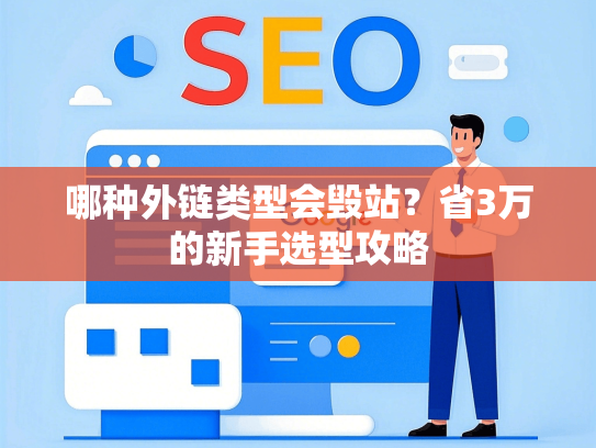 哪种外链类型会毁站？省3万的新手选型攻略