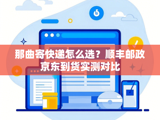 那曲寄快递怎么选？顺丰邮政京东到货实测对比