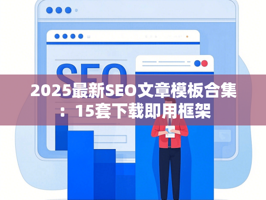 2025最新SEO文章模板合集：15套下载即用框架-第1张图片