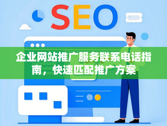 企业网站推广服务联系电话指南，快速匹配推广方案