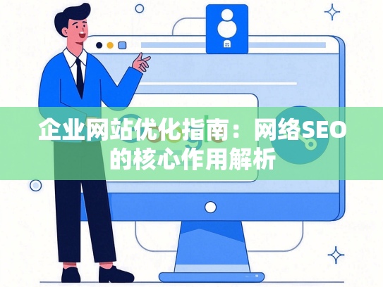 企业网站优化指南：网络SEO的核心作用解析