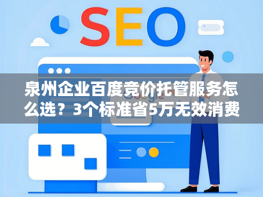 泉州企业百度竞价托管服务怎么选？3个标准省5万无效消费