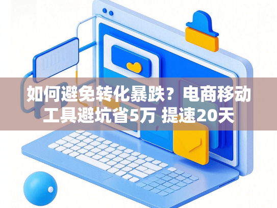 如何避免转化暴跌？电商移动工具避坑省5万 提速20天