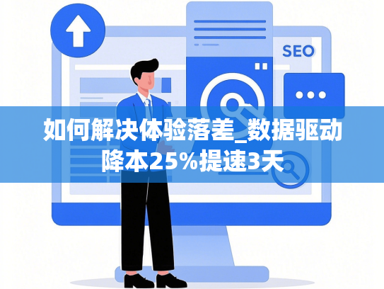 如何解决体验落差_数据驱动降本25%提速3天