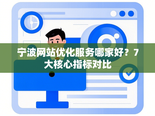 宁波网站优化服务哪家好？7大核心指标对比