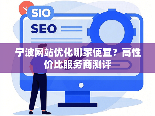宁波网站优化哪家便宜？高性价比服务商测评