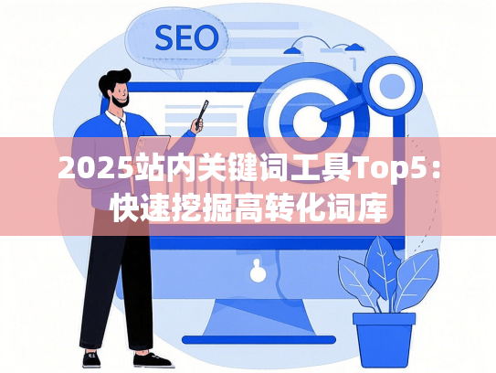2025站内关键词工具Top5：快速挖掘高转化词库
