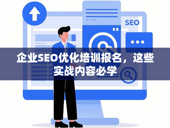企业SEO优化培训报名，这些实战内容必学-第1张图片