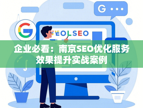 企业必看：南京SEO优化服务效果提升实战案例