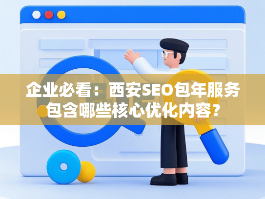 企业必看：西安SEO包年服务包含哪些核心优化内容？