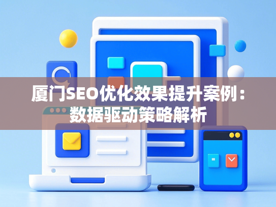厦门SEO优化效果提升案例：数据驱动策略解析