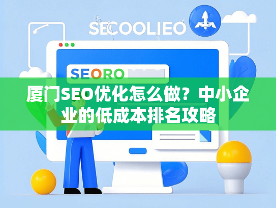 厦门SEO优化怎么做？中小企业的低成本排名攻略
