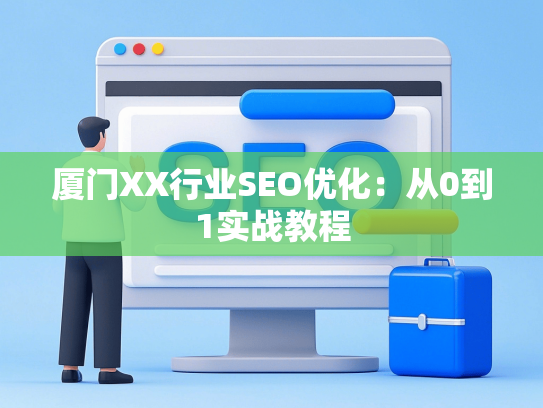 厦门XX行业SEO优化：从0到1实战教程