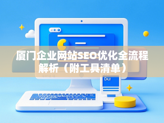 厦门企业网站SEO优化全流程解析（附工具清单）