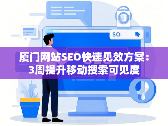 厦门网站SEO快速见效方案：3周提升移动搜索可见度