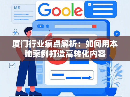 厦门行业痛点解析：如何用本地案例打造高转化内容-第1张图片