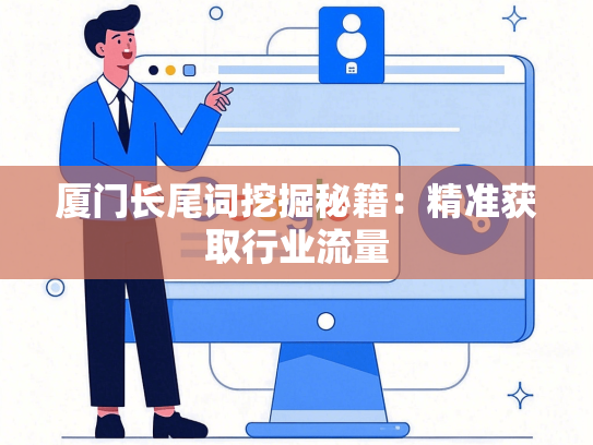厦门长尾词挖掘秘籍：精准获取行业流量-第1张图片