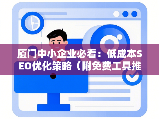 厦门中小企业必看：低成本SEO优化策略（附免费工具推荐）-第1张图片