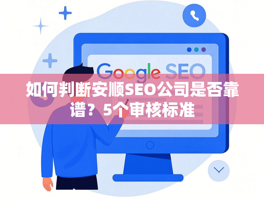 如何判断安顺SEO公司是否靠谱？5个审核标准