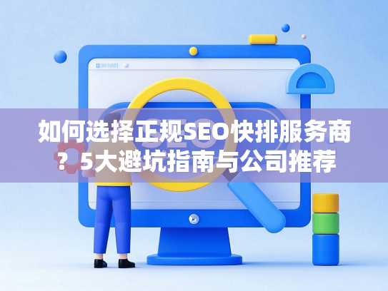 如何选择正规SEO快排服务商？5大避坑指南与公司推荐